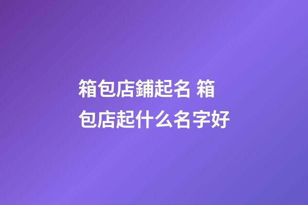箱包店鋪起名 箱包店起什么名字好